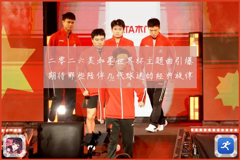 二零二六美加墨世界杯主题曲引爆期待那些陪伴几代球迷的经典旋律赛事前瞻-深度解析