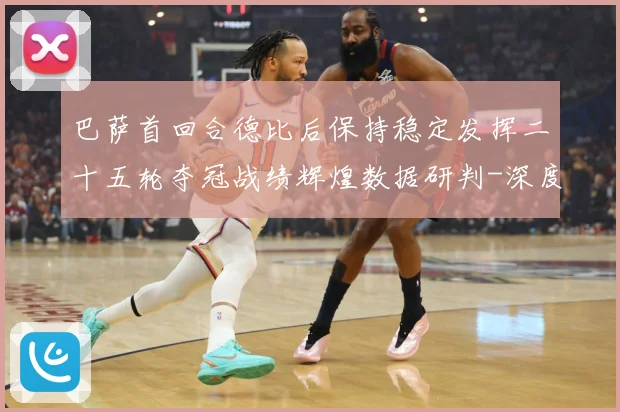 巴萨首回合德比后保持稳定发挥二十五轮夺冠战绩辉煌数据研判-深度解析