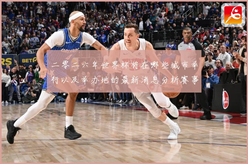 二零二六年世界杯将在哪些城市举行以及举办地的最新消息分析赛事前瞻-深度解析