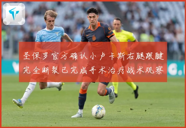 圣保罗官方确认小卢卡斯右腿跟腱完全断裂已完成手术治疗战术观察-深度解析