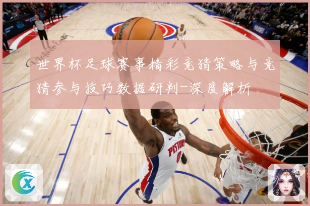 世界杯足球赛事精彩竞猜策略与竞猜参与技巧数据研判-深度解析