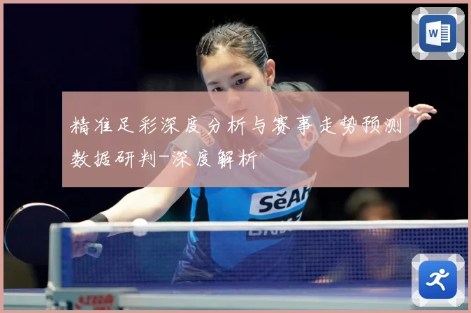 精准足彩深度分析与赛事走势预测数据研判-深度解析