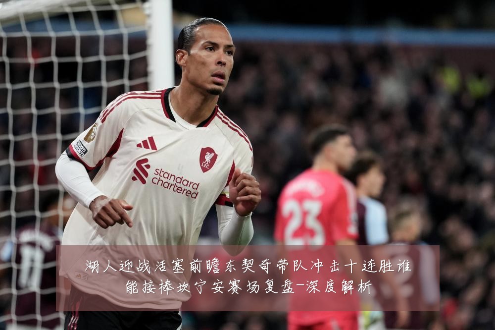 湖人迎战活塞前瞻东契奇带队冲击十连胜谁能接棒坎宁安赛场复盘-深度解析