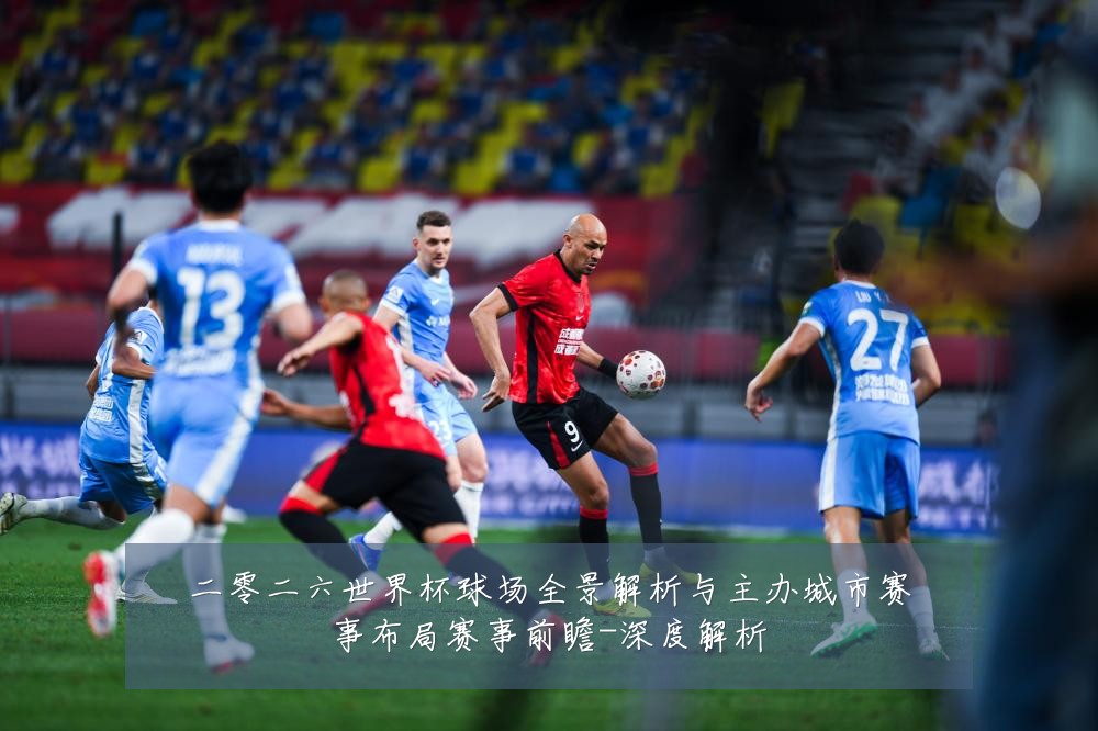 二零二六世界杯球场全景解析与主办城市赛事布局赛事前瞻-深度解析