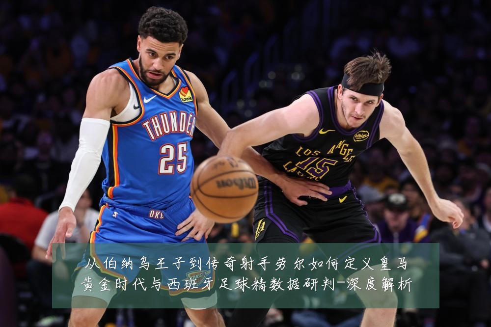 从伯纳乌王子到传奇射手劳尔如何定义皇马黄金时代与西班牙足球精数据研判-深度解析